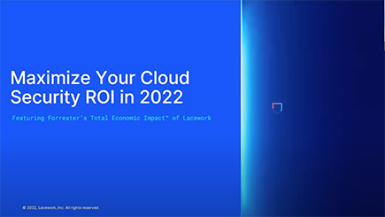 Maximize Your Cloud Security ROI in 2022 Featuring Forrester's Total Economic Impact™ of Lacework